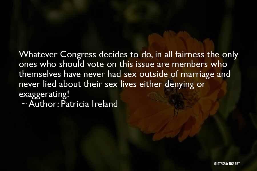 Patricia Ireland Quotes: Whatever Congress Decides To Do, In All Fairness The Only Ones Who Should Vote On This Issue Are Members Who