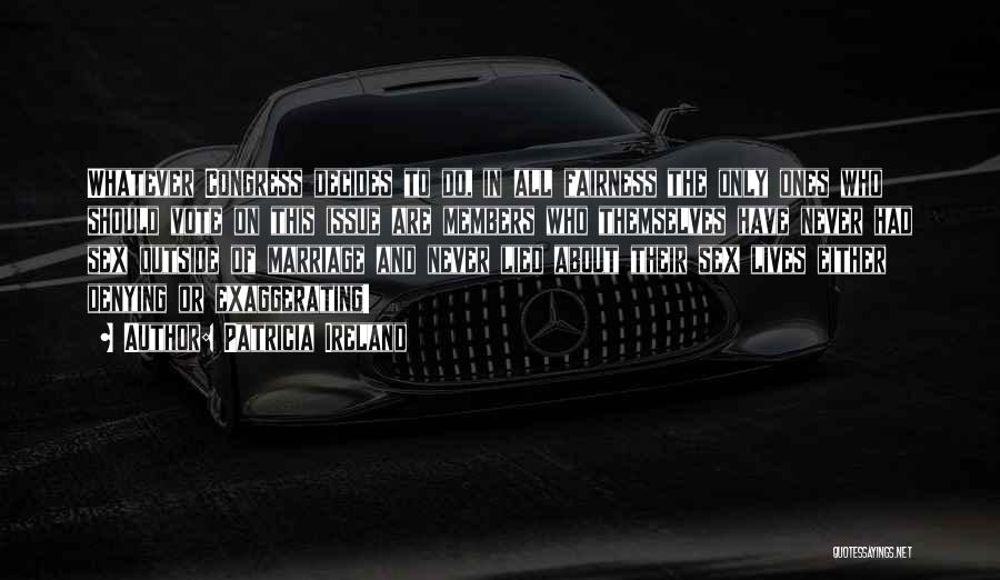 Patricia Ireland Quotes: Whatever Congress Decides To Do, In All Fairness The Only Ones Who Should Vote On This Issue Are Members Who