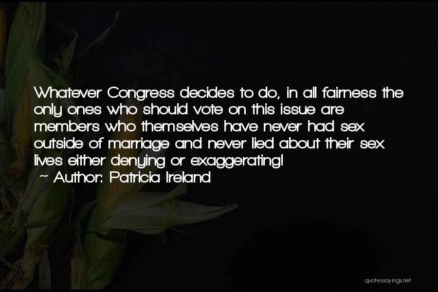 Patricia Ireland Quotes: Whatever Congress Decides To Do, In All Fairness The Only Ones Who Should Vote On This Issue Are Members Who