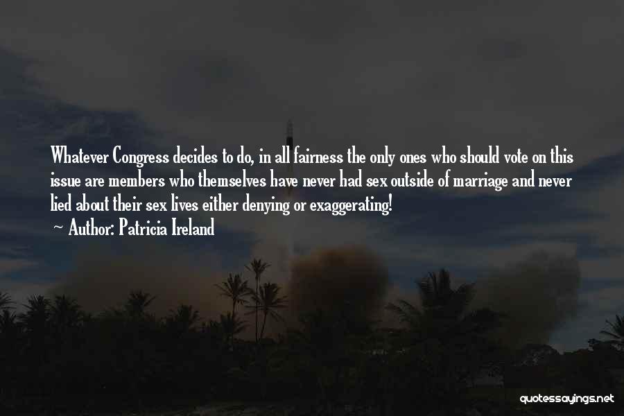 Patricia Ireland Quotes: Whatever Congress Decides To Do, In All Fairness The Only Ones Who Should Vote On This Issue Are Members Who