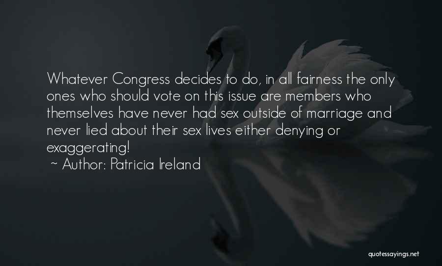 Patricia Ireland Quotes: Whatever Congress Decides To Do, In All Fairness The Only Ones Who Should Vote On This Issue Are Members Who