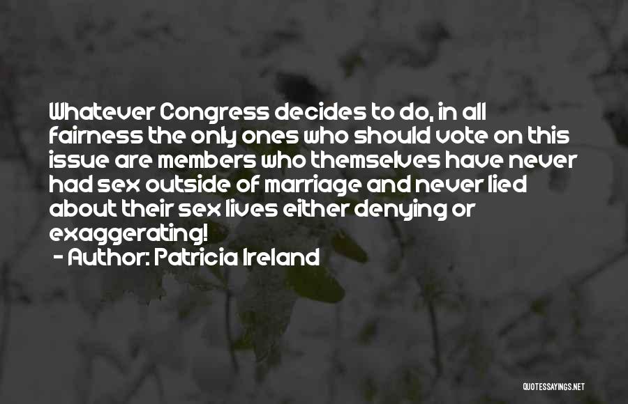 Patricia Ireland Quotes: Whatever Congress Decides To Do, In All Fairness The Only Ones Who Should Vote On This Issue Are Members Who