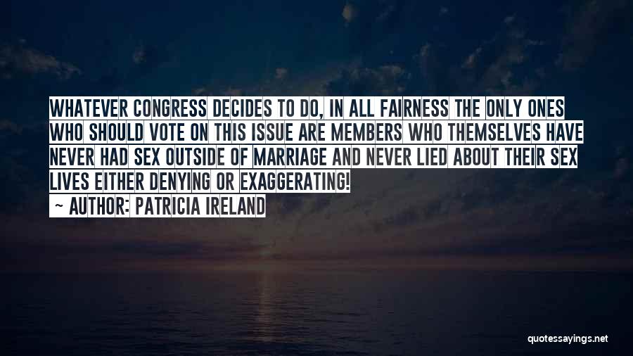 Patricia Ireland Quotes: Whatever Congress Decides To Do, In All Fairness The Only Ones Who Should Vote On This Issue Are Members Who