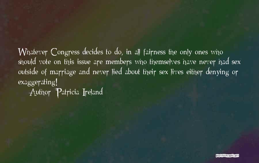 Patricia Ireland Quotes: Whatever Congress Decides To Do, In All Fairness The Only Ones Who Should Vote On This Issue Are Members Who