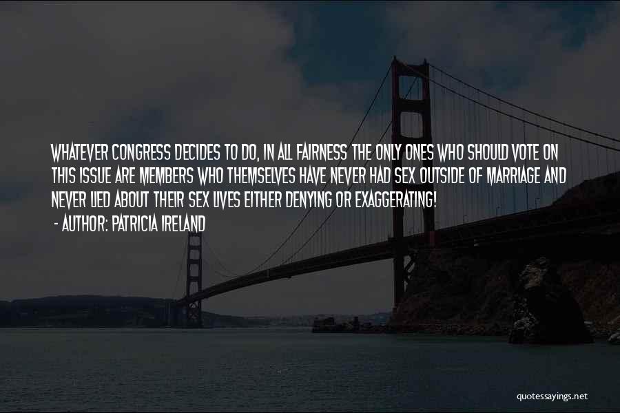 Patricia Ireland Quotes: Whatever Congress Decides To Do, In All Fairness The Only Ones Who Should Vote On This Issue Are Members Who