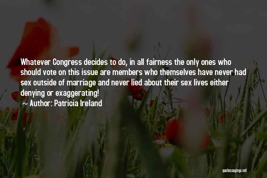 Patricia Ireland Quotes: Whatever Congress Decides To Do, In All Fairness The Only Ones Who Should Vote On This Issue Are Members Who