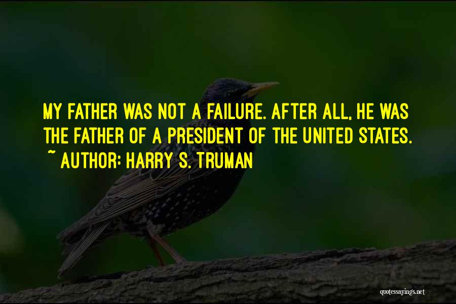 Harry S. Truman Quotes: My Father Was Not A Failure. After All, He Was The Father Of A President Of The United States.