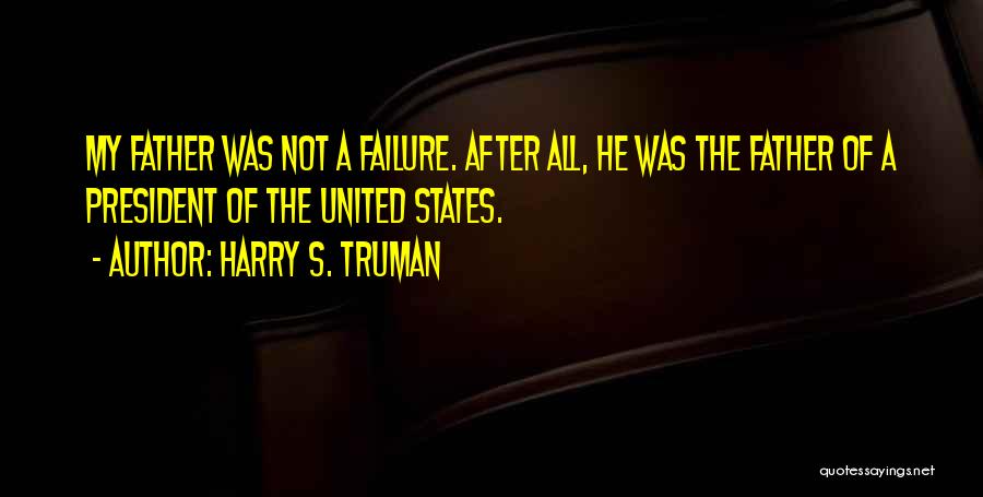 Harry S. Truman Quotes: My Father Was Not A Failure. After All, He Was The Father Of A President Of The United States.
