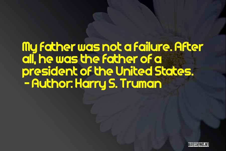 Harry S. Truman Quotes: My Father Was Not A Failure. After All, He Was The Father Of A President Of The United States.