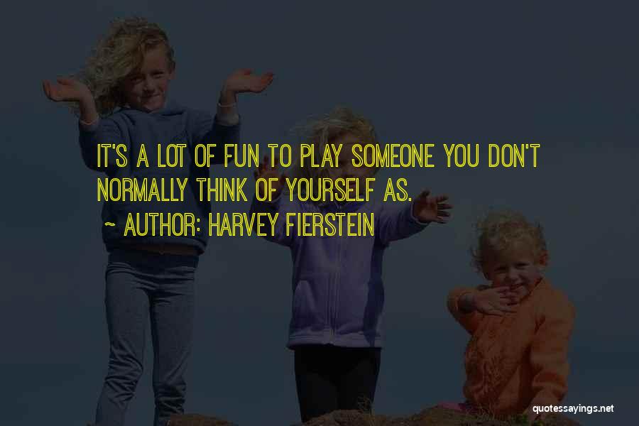 Harvey Fierstein Quotes: It's A Lot Of Fun To Play Someone You Don't Normally Think Of Yourself As.