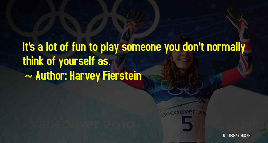 Harvey Fierstein Quotes: It's A Lot Of Fun To Play Someone You Don't Normally Think Of Yourself As.