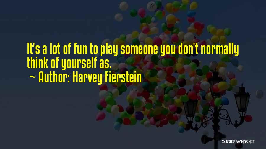 Harvey Fierstein Quotes: It's A Lot Of Fun To Play Someone You Don't Normally Think Of Yourself As.