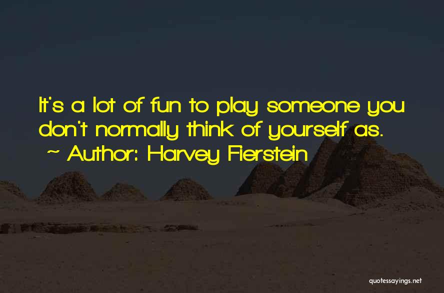 Harvey Fierstein Quotes: It's A Lot Of Fun To Play Someone You Don't Normally Think Of Yourself As.