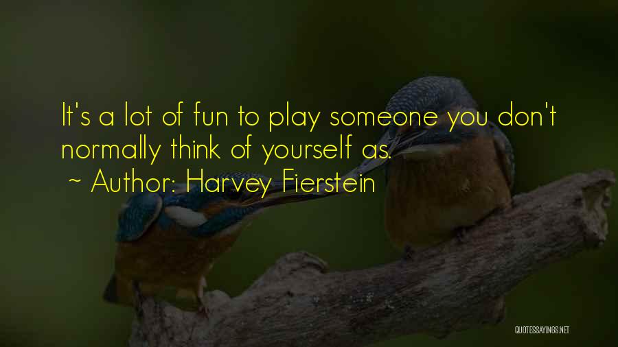 Harvey Fierstein Quotes: It's A Lot Of Fun To Play Someone You Don't Normally Think Of Yourself As.