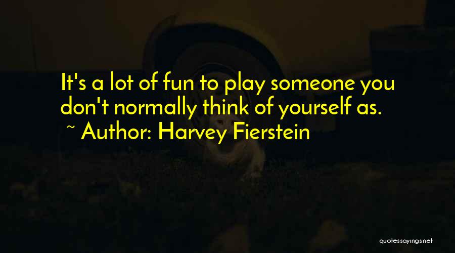 Harvey Fierstein Quotes: It's A Lot Of Fun To Play Someone You Don't Normally Think Of Yourself As.