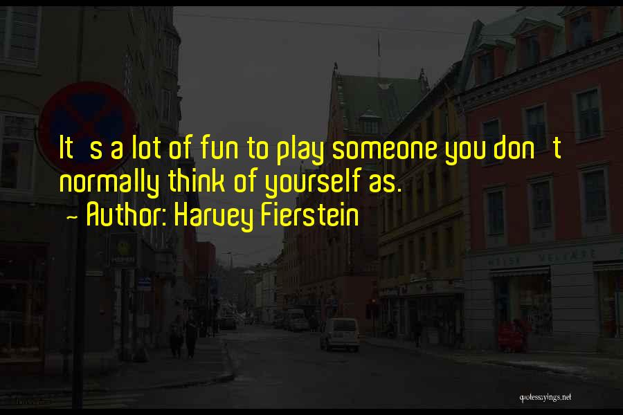 Harvey Fierstein Quotes: It's A Lot Of Fun To Play Someone You Don't Normally Think Of Yourself As.