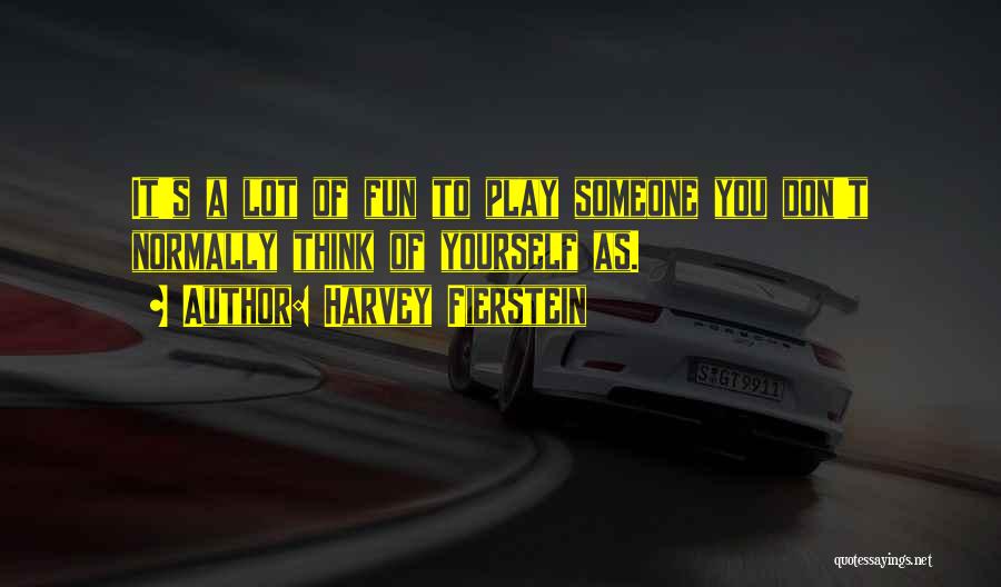 Harvey Fierstein Quotes: It's A Lot Of Fun To Play Someone You Don't Normally Think Of Yourself As.