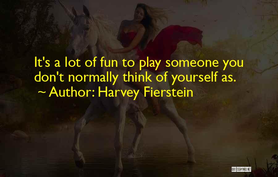 Harvey Fierstein Quotes: It's A Lot Of Fun To Play Someone You Don't Normally Think Of Yourself As.