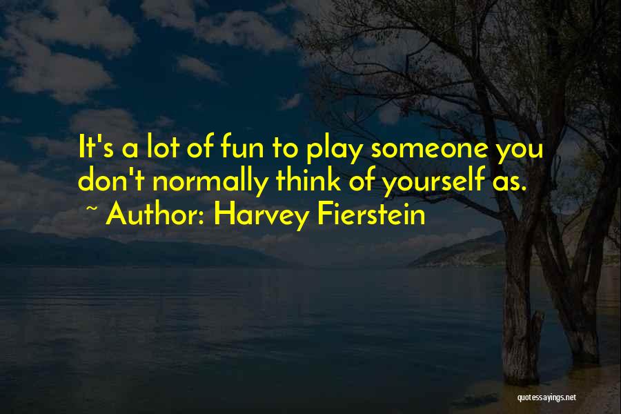 Harvey Fierstein Quotes: It's A Lot Of Fun To Play Someone You Don't Normally Think Of Yourself As.