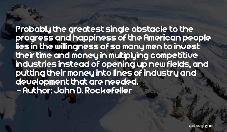 John D. Rockefeller Quotes: Probably The Greatest Single Obstacle To The Progress And Happiness Of The American People Lies In The Willingness Of So