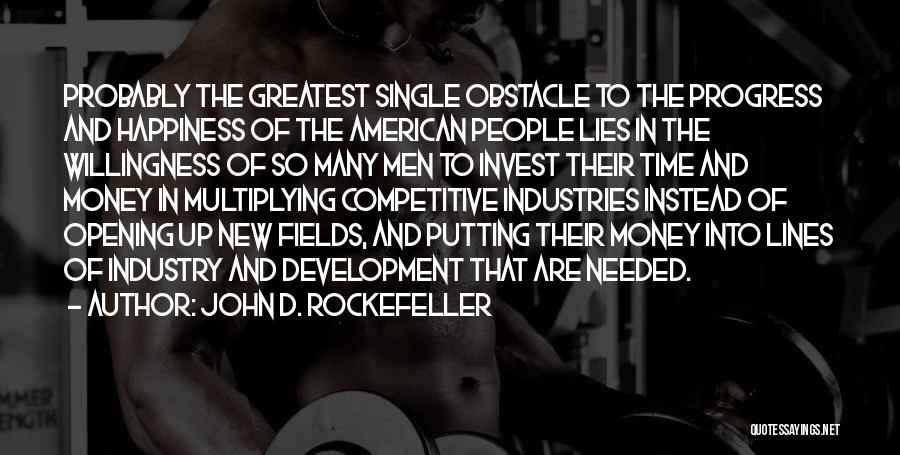 John D. Rockefeller Quotes: Probably The Greatest Single Obstacle To The Progress And Happiness Of The American People Lies In The Willingness Of So