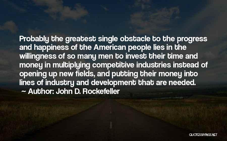 John D. Rockefeller Quotes: Probably The Greatest Single Obstacle To The Progress And Happiness Of The American People Lies In The Willingness Of So