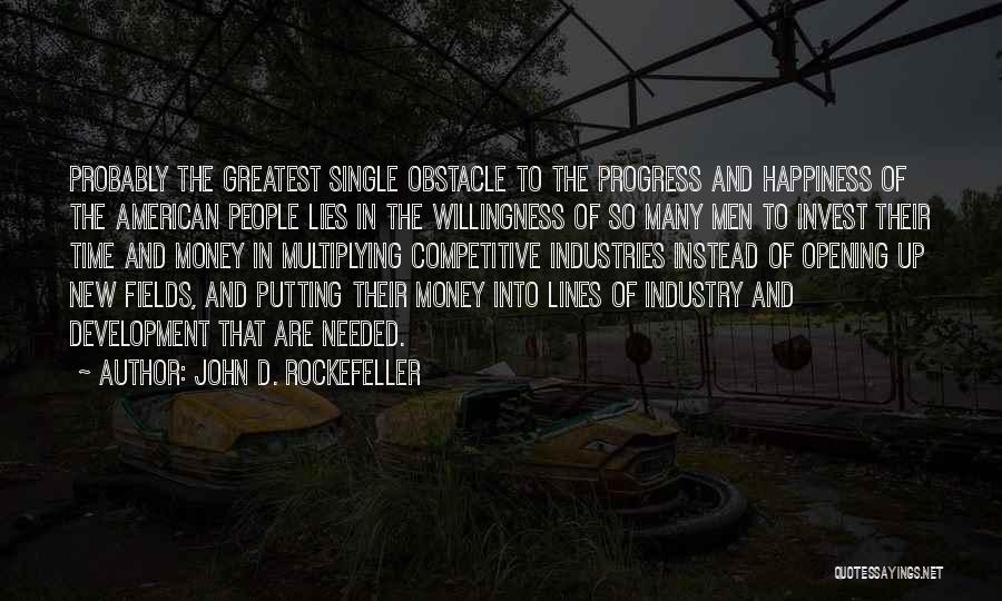 John D. Rockefeller Quotes: Probably The Greatest Single Obstacle To The Progress And Happiness Of The American People Lies In The Willingness Of So