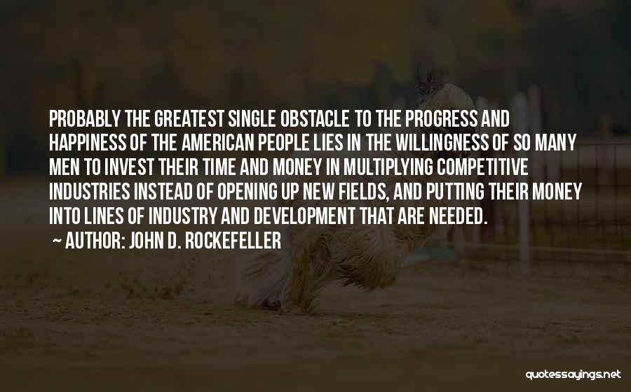 John D. Rockefeller Quotes: Probably The Greatest Single Obstacle To The Progress And Happiness Of The American People Lies In The Willingness Of So