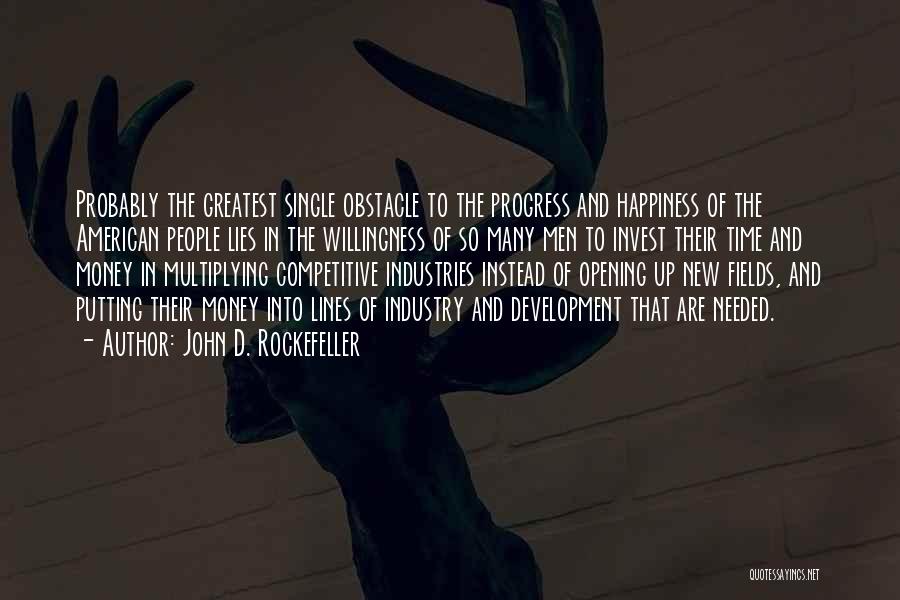 John D. Rockefeller Quotes: Probably The Greatest Single Obstacle To The Progress And Happiness Of The American People Lies In The Willingness Of So