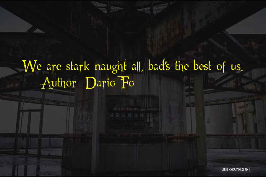 Dario Fo Quotes: We Are Stark Naught All, Bad's The Best Of Us.