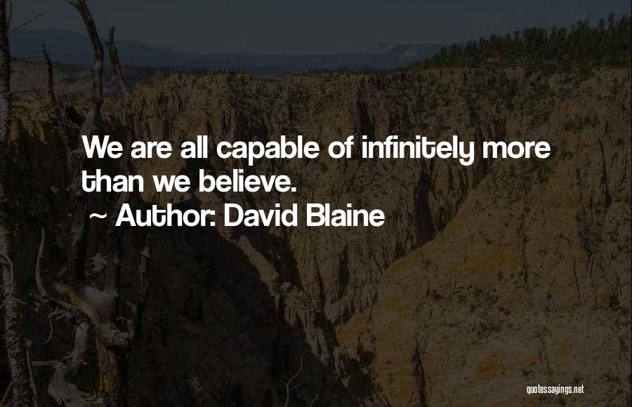 David Blaine Quotes: We Are All Capable Of Infinitely More Than We Believe.