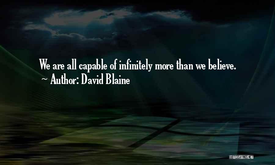 David Blaine Quotes: We Are All Capable Of Infinitely More Than We Believe.