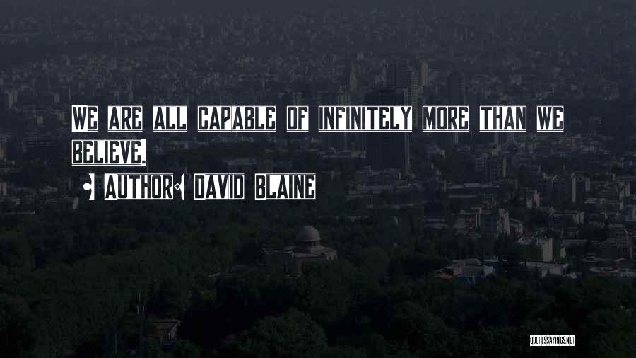 David Blaine Quotes: We Are All Capable Of Infinitely More Than We Believe.