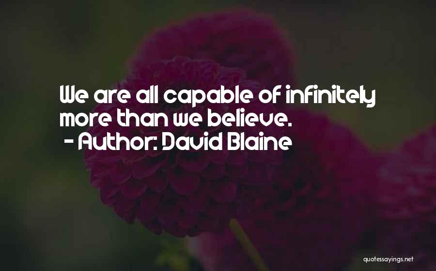 David Blaine Quotes: We Are All Capable Of Infinitely More Than We Believe.