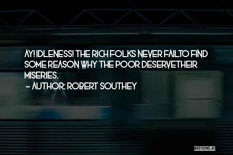 Robert Southey Quotes: Ay! Idleness! The Rich Folks Never Failto Find Some Reason Why The Poor Deservetheir Miseries.