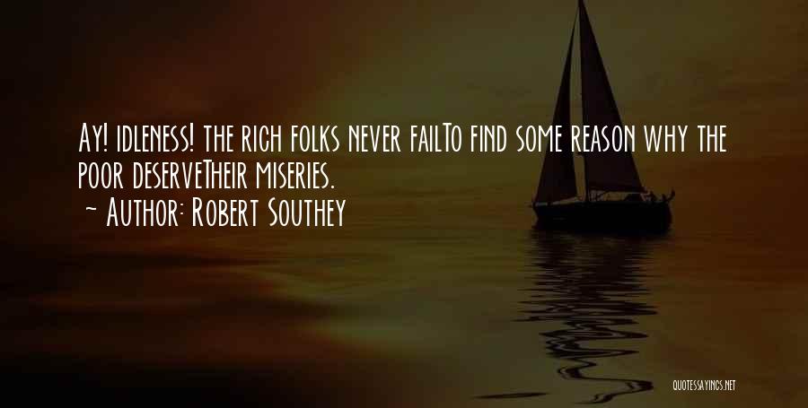 Robert Southey Quotes: Ay! Idleness! The Rich Folks Never Failto Find Some Reason Why The Poor Deservetheir Miseries.