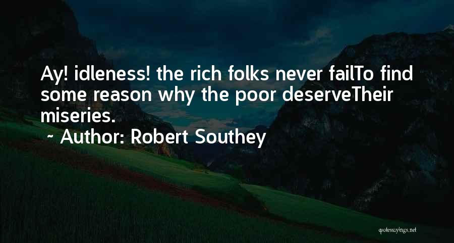 Robert Southey Quotes: Ay! Idleness! The Rich Folks Never Failto Find Some Reason Why The Poor Deservetheir Miseries.