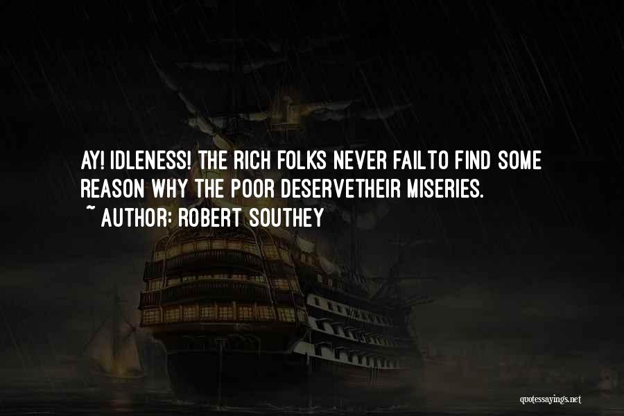 Robert Southey Quotes: Ay! Idleness! The Rich Folks Never Failto Find Some Reason Why The Poor Deservetheir Miseries.