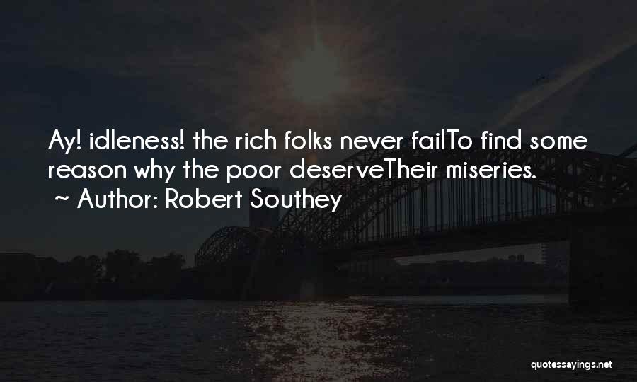 Robert Southey Quotes: Ay! Idleness! The Rich Folks Never Failto Find Some Reason Why The Poor Deservetheir Miseries.