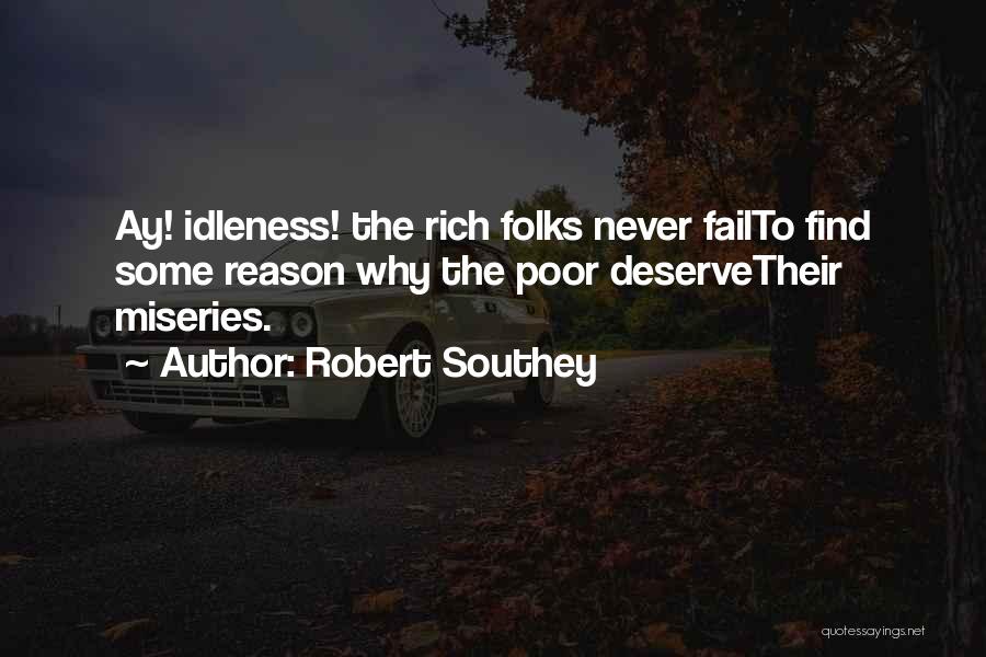 Robert Southey Quotes: Ay! Idleness! The Rich Folks Never Failto Find Some Reason Why The Poor Deservetheir Miseries.