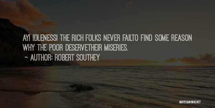 Robert Southey Quotes: Ay! Idleness! The Rich Folks Never Failto Find Some Reason Why The Poor Deservetheir Miseries.