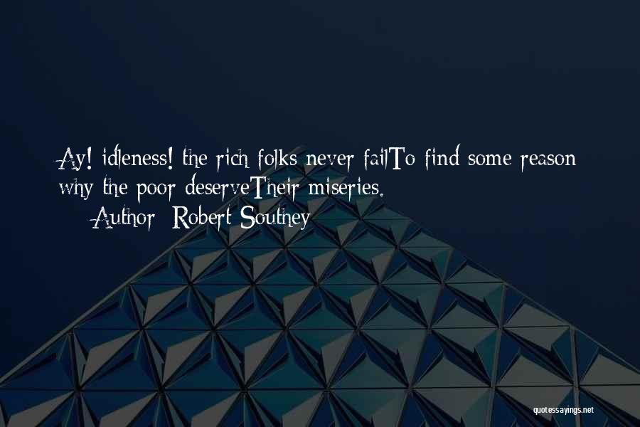 Robert Southey Quotes: Ay! Idleness! The Rich Folks Never Failto Find Some Reason Why The Poor Deservetheir Miseries.