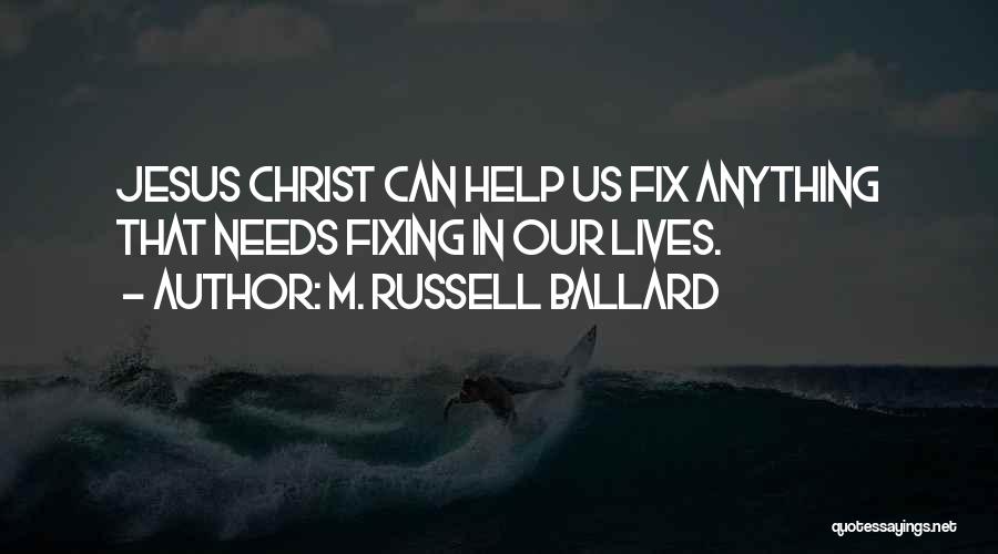M. Russell Ballard Quotes: Jesus Christ Can Help Us Fix Anything That Needs Fixing In Our Lives.