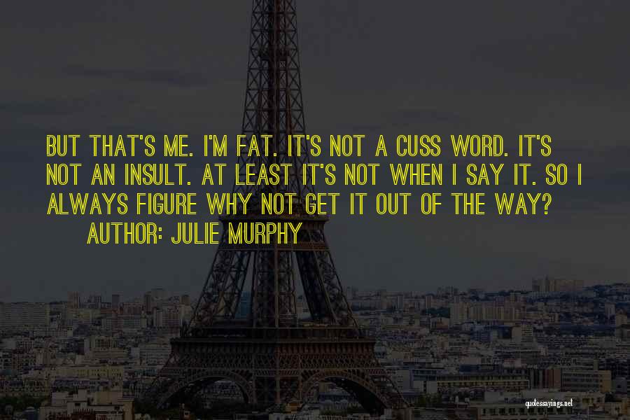 Julie Murphy Quotes: But That's Me. I'm Fat. It's Not A Cuss Word. It's Not An Insult. At Least It's Not When I