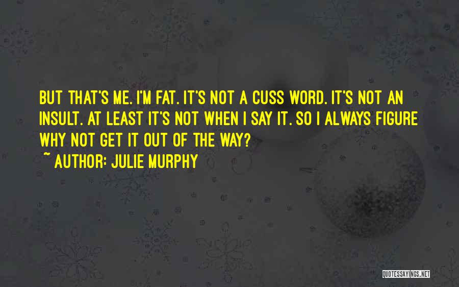Julie Murphy Quotes: But That's Me. I'm Fat. It's Not A Cuss Word. It's Not An Insult. At Least It's Not When I
