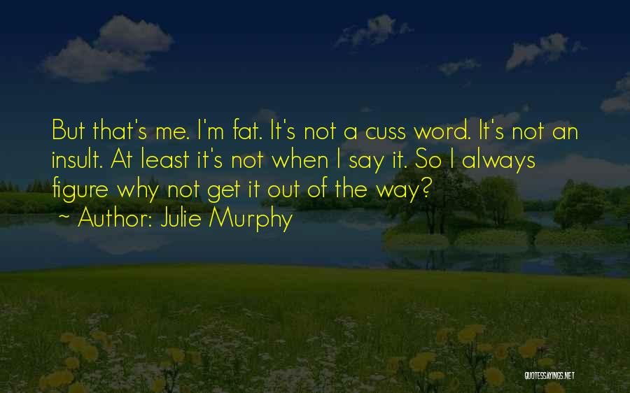 Julie Murphy Quotes: But That's Me. I'm Fat. It's Not A Cuss Word. It's Not An Insult. At Least It's Not When I