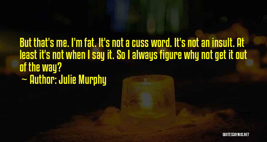 Julie Murphy Quotes: But That's Me. I'm Fat. It's Not A Cuss Word. It's Not An Insult. At Least It's Not When I