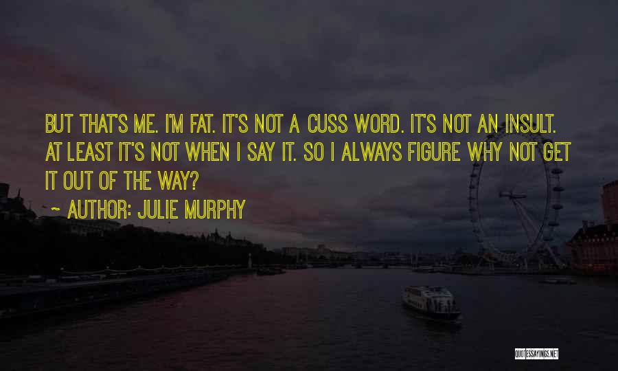 Julie Murphy Quotes: But That's Me. I'm Fat. It's Not A Cuss Word. It's Not An Insult. At Least It's Not When I