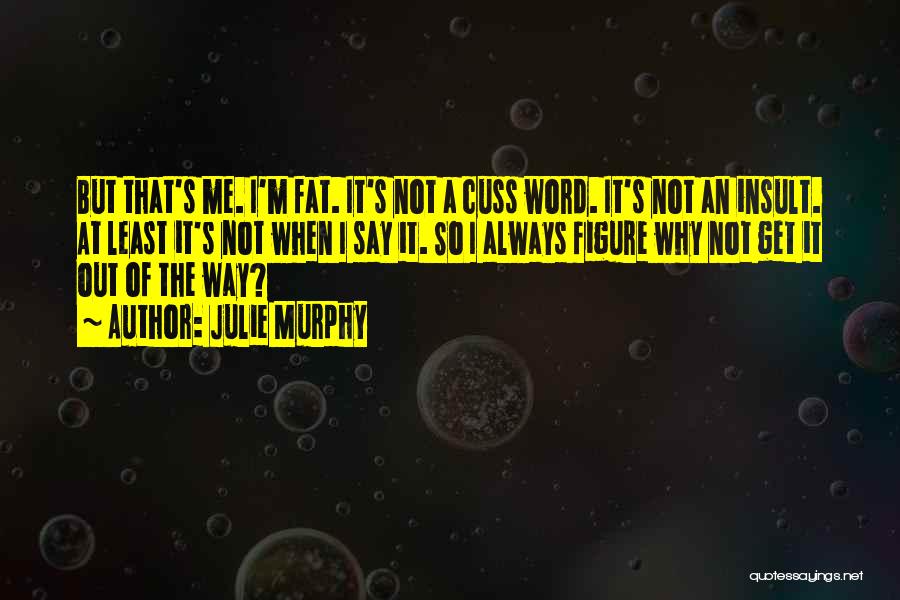 Julie Murphy Quotes: But That's Me. I'm Fat. It's Not A Cuss Word. It's Not An Insult. At Least It's Not When I