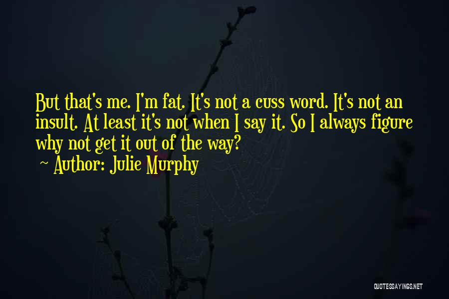 Julie Murphy Quotes: But That's Me. I'm Fat. It's Not A Cuss Word. It's Not An Insult. At Least It's Not When I